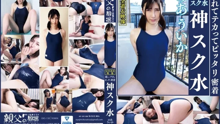 [OKS-130] のあういか 濡れてテカってピッタリ密着 神スク水 可愛い女子のスクール水着姿をじっとりと堪能！着替え盗撮から始まり貧乳から巨乳にパイパン、ハミ毛、ジョリワキ等のフェチ接写やローションソーププレイやスク水ぶっかけ等を完全着衣で楽しむ