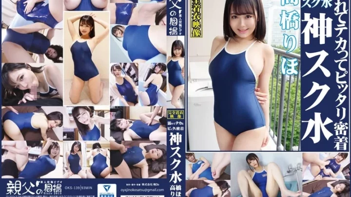 [OKS-139] 高橋りほ 濡れてテカってピッタリ密着 神スク水 可愛い女子のスクール水着姿をじっとりと堪能 着替え盗撮から貧乳や巨乳にパイパンやハミ毛 ワキのフェチ接写 ローションソーププレイやスク水ぶっかけを完全着衣で楽しむ美少女の単体作品
